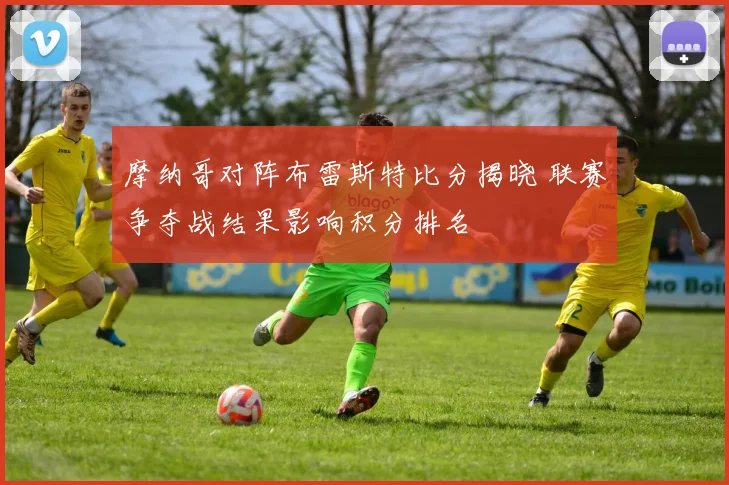 摩纳哥对阵布雷斯特比分揭晓 联赛争夺战结果影响积分排名