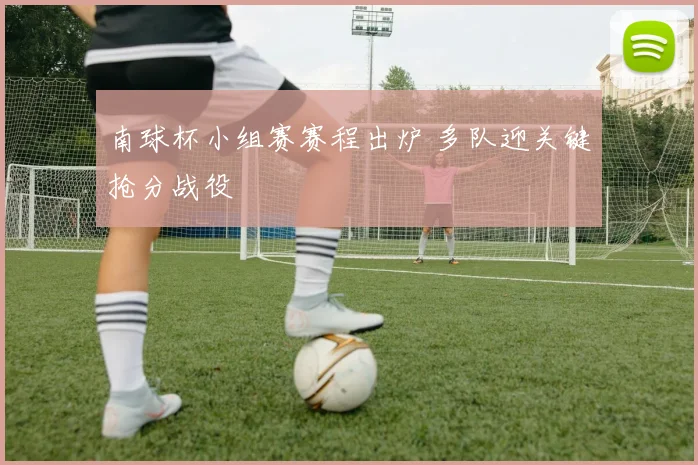 南球杯小组赛赛程出炉 多队迎关键抢分战役